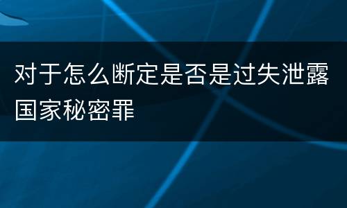 对于怎么断定是否是过失泄露国家秘密罪