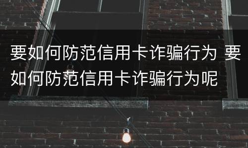 要如何防范信用卡诈骗行为 要如何防范信用卡诈骗行为呢