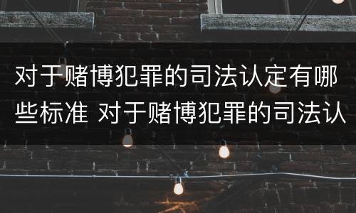 对于赌博犯罪的司法认定有哪些标准 对于赌博犯罪的司法认定有哪些标准和规定