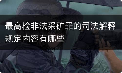 最高检非法采矿罪的司法解释规定内容有哪些