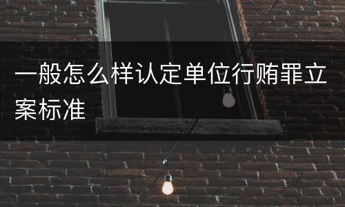 一般怎么样认定单位行贿罪立案标准