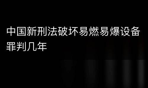 中国新刑法破坏易燃易爆设备罪判几年