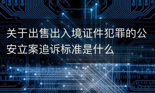 关于出售出入境证件犯罪的公安立案追诉标准是什么