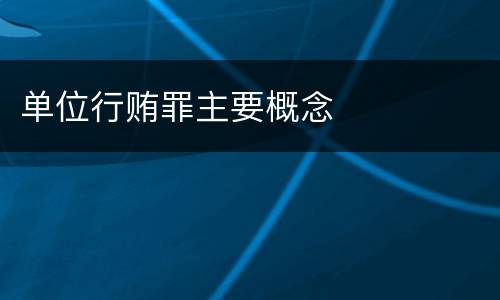 单位行贿罪主要概念