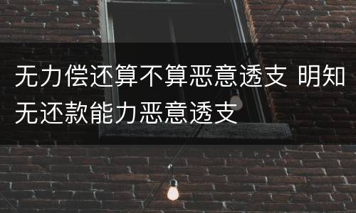无力偿还算不算恶意透支 明知无还款能力恶意透支