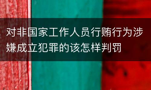 对非国家工作人员行贿行为涉嫌成立犯罪的该怎样判罚
