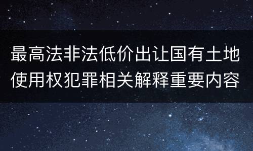 最高法非法低价出让国有土地使用权犯罪相关解释重要内容都有哪些