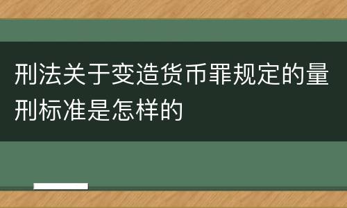 刑法关于变造货币罪规定的量刑标准是怎样的