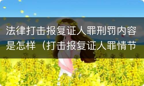法律打击报复证人罪刑罚内容是怎样（打击报复证人罪情节严重）