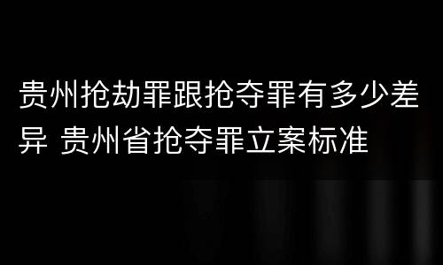 贵州抢劫罪跟抢夺罪有多少差异 贵州省抢夺罪立案标准