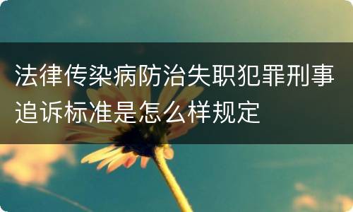 法律传染病防治失职犯罪刑事追诉标准是怎么样规定