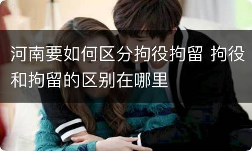河南要如何区分拘役拘留 拘役和拘留的区别在哪里
