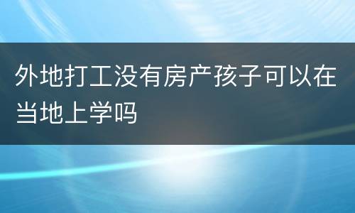 外地打工没有房产孩子可以在当地上学吗