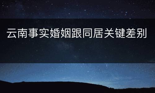 云南事实婚姻跟同居关键差别