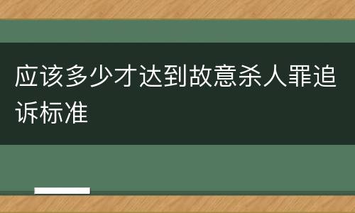 应该多少才达到故意杀人罪追诉标准