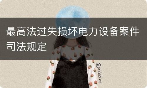 最高法过失损坏电力设备案件司法规定