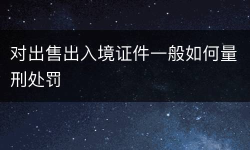 对出售出入境证件一般如何量刑处罚