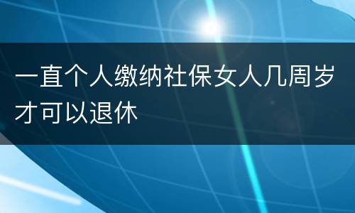 一直个人缴纳社保女人几周岁才可以退休