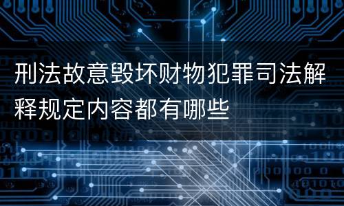 刑法故意毁坏财物犯罪司法解释规定内容都有哪些