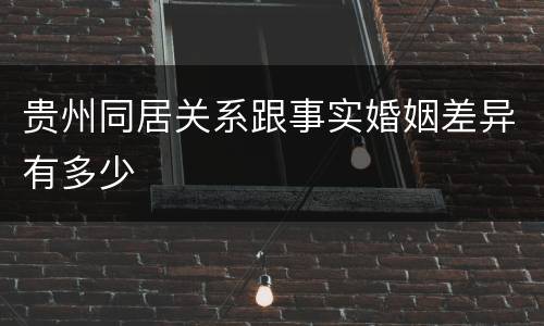 贵州同居关系跟事实婚姻差异有多少
