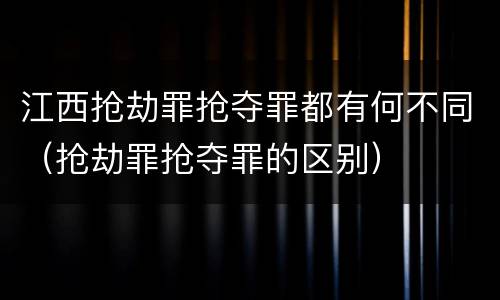 江西抢劫罪抢夺罪都有何不同（抢劫罪抢夺罪的区别）