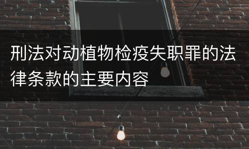 刑法对动植物检疫失职罪的法律条款的主要内容