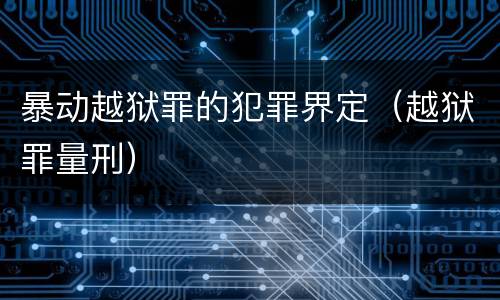 暴动越狱罪的犯罪界定（越狱罪量刑）