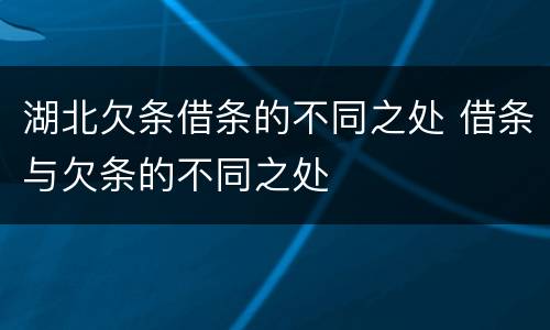 湖北欠条借条的不同之处 借条与欠条的不同之处