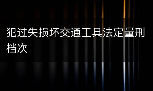 犯过失损坏交通工具法定量刑档次