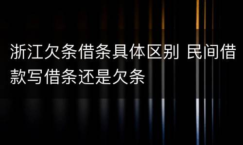 浙江欠条借条具体区别 民间借款写借条还是欠条