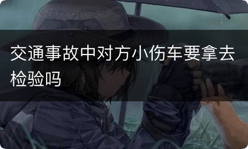 交通事故中对方小伤车要拿去检验吗