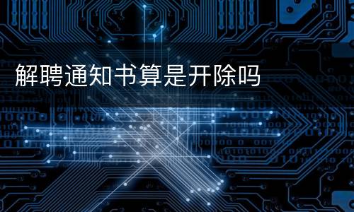 解聘通知书算是开除吗