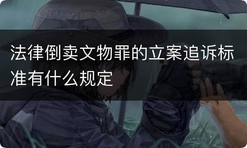 法律倒卖文物罪的立案追诉标准有什么规定