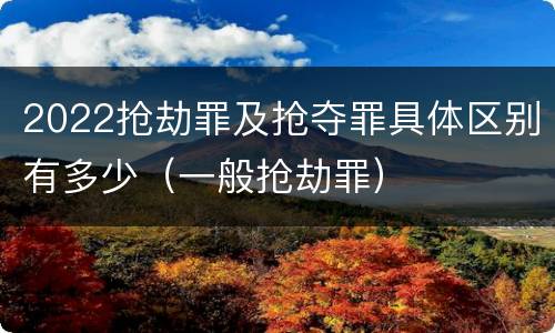2022抢劫罪及抢夺罪具体区别有多少（一般抢劫罪）