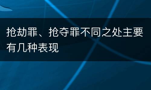 抢劫罪、抢夺罪不同之处主要有几种表现