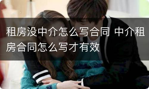 租房没中介怎么写合同 中介租房合同怎么写才有效