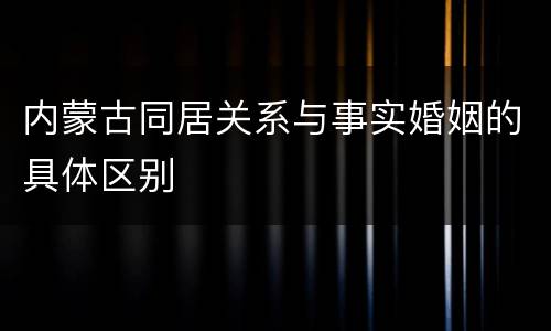 内蒙古同居关系与事实婚姻的具体区别