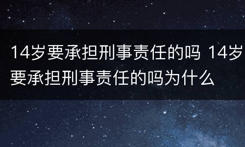 14岁要承担刑事责任的吗 14岁要承担刑事责任的吗为什么