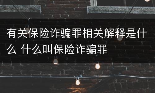 有关保险诈骗罪相关解释是什么 什么叫保险诈骗罪