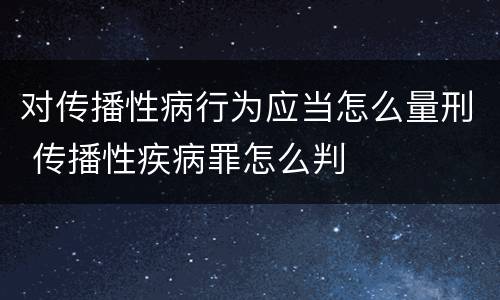 对传播性病行为应当怎么量刑 传播性疾病罪怎么判
