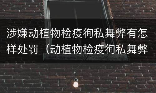 涉嫌动植物检疫徇私舞弊有怎样处罚(动植物检疫徇私舞弊是故意犯罪吗)