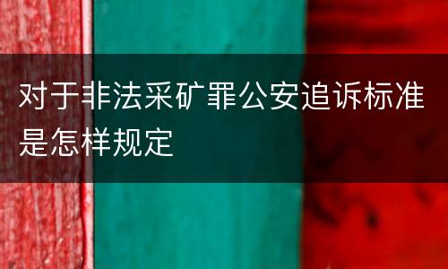 对于非法采矿罪公安追诉标准是怎样规定