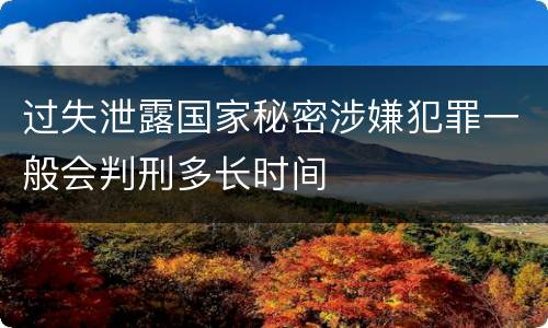 过失泄露国家秘密涉嫌犯罪一般会判刑多长时间