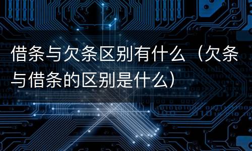 借条与欠条区别有什么（欠条与借条的区别是什么）