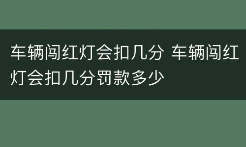 车辆闯红灯会扣几分 车辆闯红灯会扣几分罚款多少