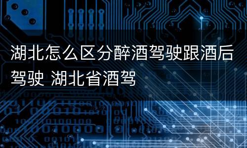 湖北怎么区分醉酒驾驶跟酒后驾驶 湖北省酒驾
