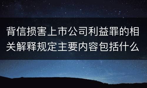 背信损害上市公司利益罪的相关解释规定主要内容包括什么