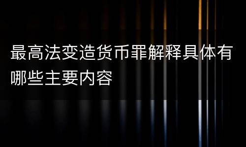 最高法变造货币罪解释具体有哪些主要内容