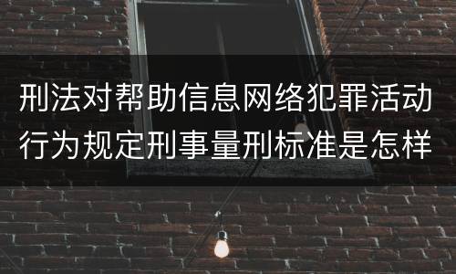 刑法对帮助信息网络犯罪活动行为规定刑事量刑标准是怎样