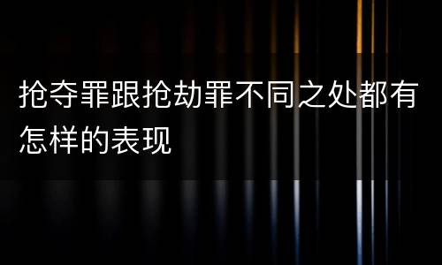 抢夺罪跟抢劫罪不同之处都有怎样的表现